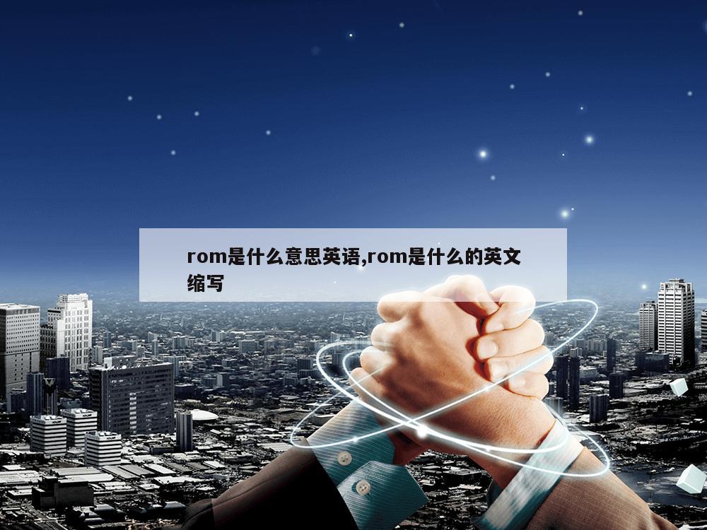 rom是什么意思英语,rom是什么的英文缩写