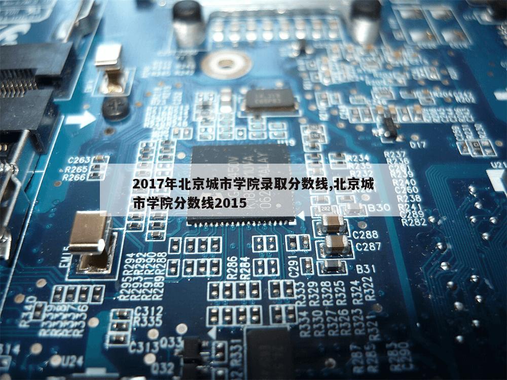 2017年北京城市学院录取分数线,北京城市学院分数线2015