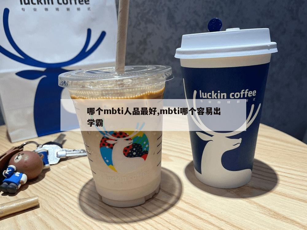 哪个mbti人品最好,mbti哪个容易出学霸