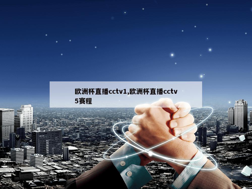 欧洲杯直播cctv1,欧洲杯直播cctv5赛程