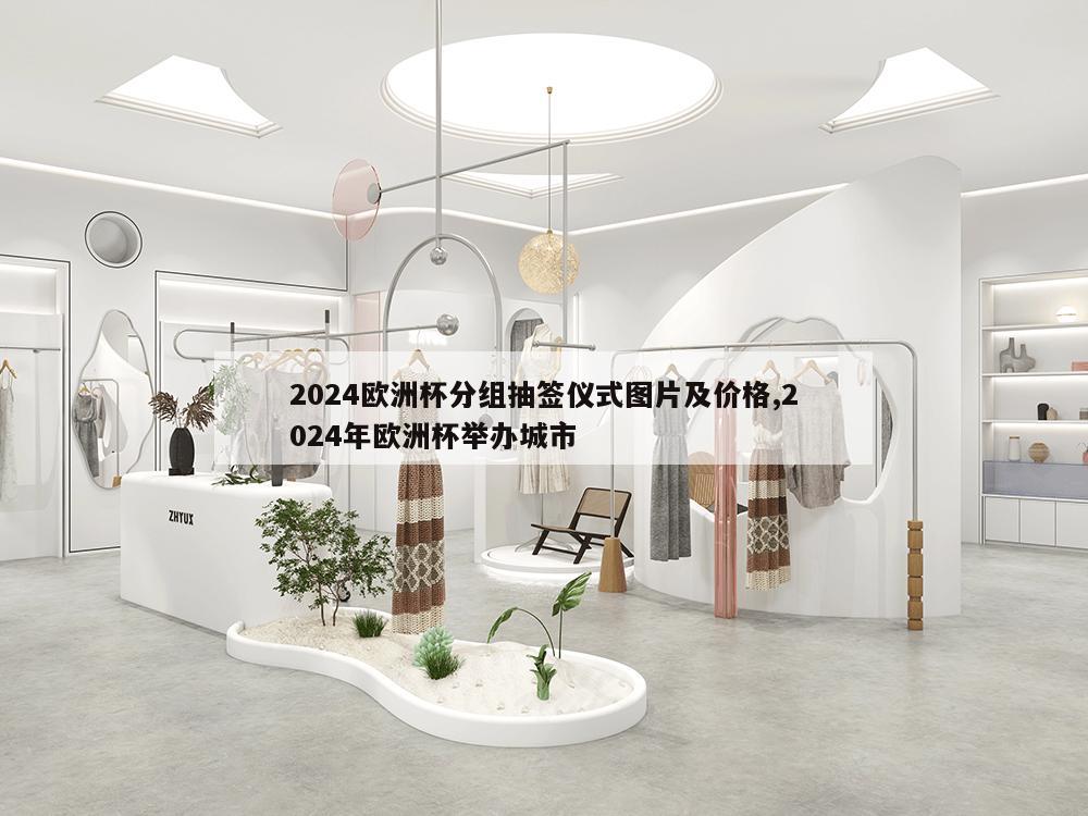 2024欧洲杯分组抽签仪式图片及价格,2024年欧洲杯举办城市