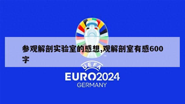 参观解剖实验室的感想,观解剖室有感600字