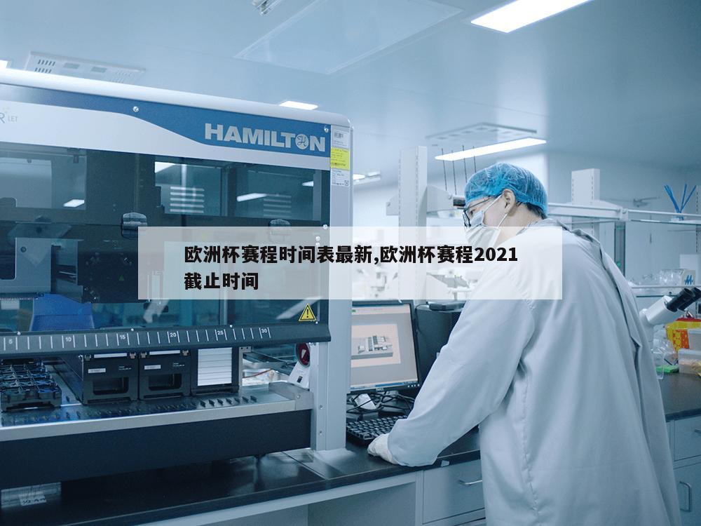 欧洲杯赛程时间表最新,欧洲杯赛程2021截止时间