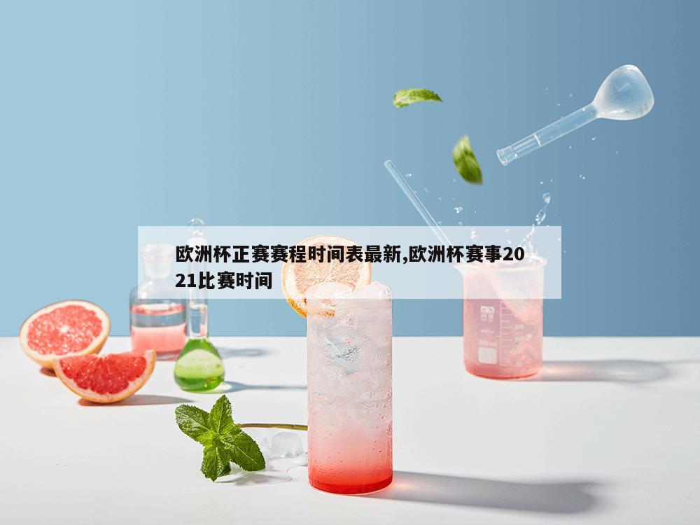 欧洲杯正赛赛程时间表最新,欧洲杯赛事2021比赛时间