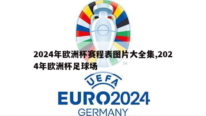 2024年欧洲杯赛程表图片大全集,2024年欧洲杯足球场