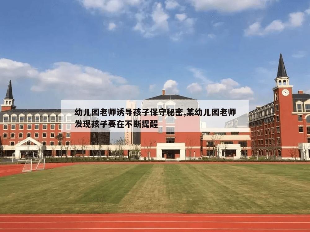 幼儿园老师诱导孩子保守秘密,某幼儿园老师发现孩子要在不断提醒