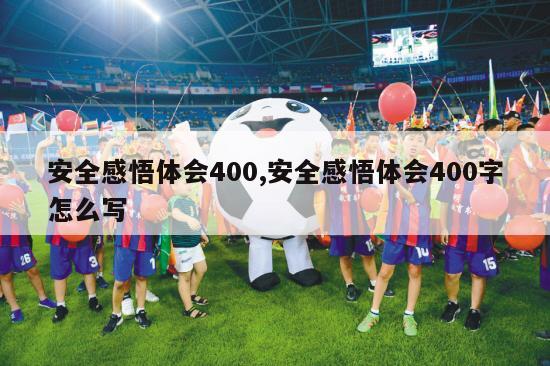 安全感悟体会400,安全感悟体会400字怎么写