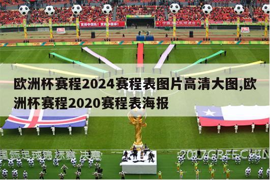 欧洲杯赛程2024赛程表图片高清大图,欧洲杯赛程2020赛程表海报