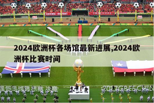 2024欧洲杯各场馆最新进展,2024欧洲杯比赛时间