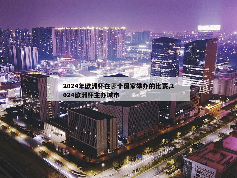 2024年欧洲杯在哪个国家举办的比赛,2024欧洲杯主办城市