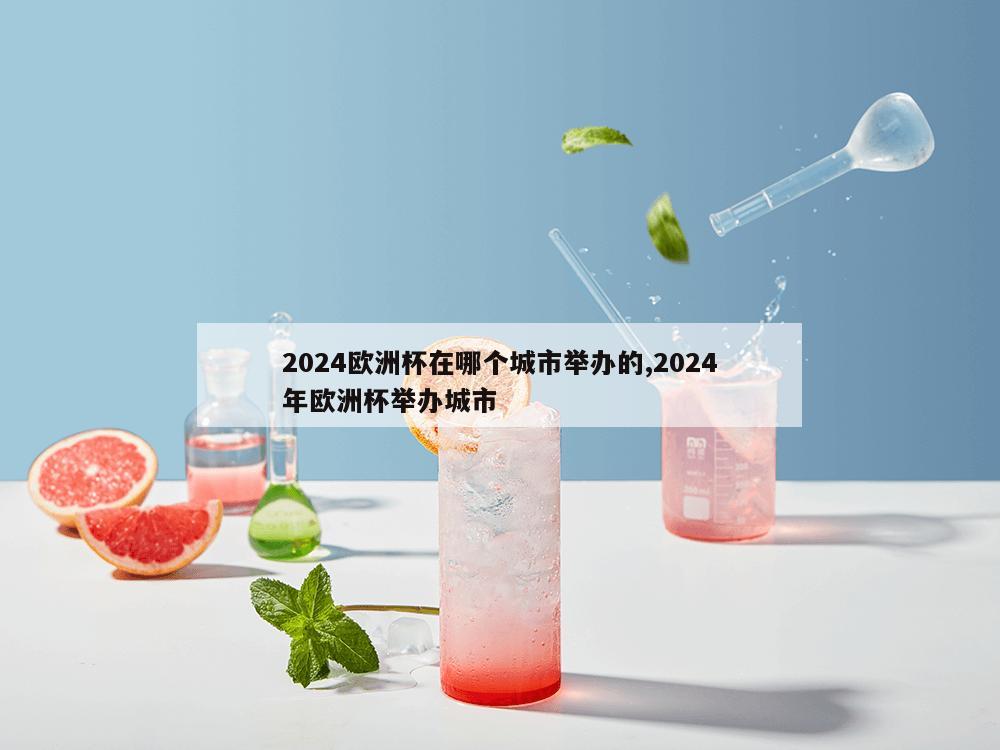 2024欧洲杯在哪个城市举办的,2024年欧洲杯举办城市