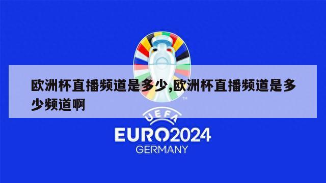 欧洲杯直播频道是多少,欧洲杯直播频道是多少频道啊