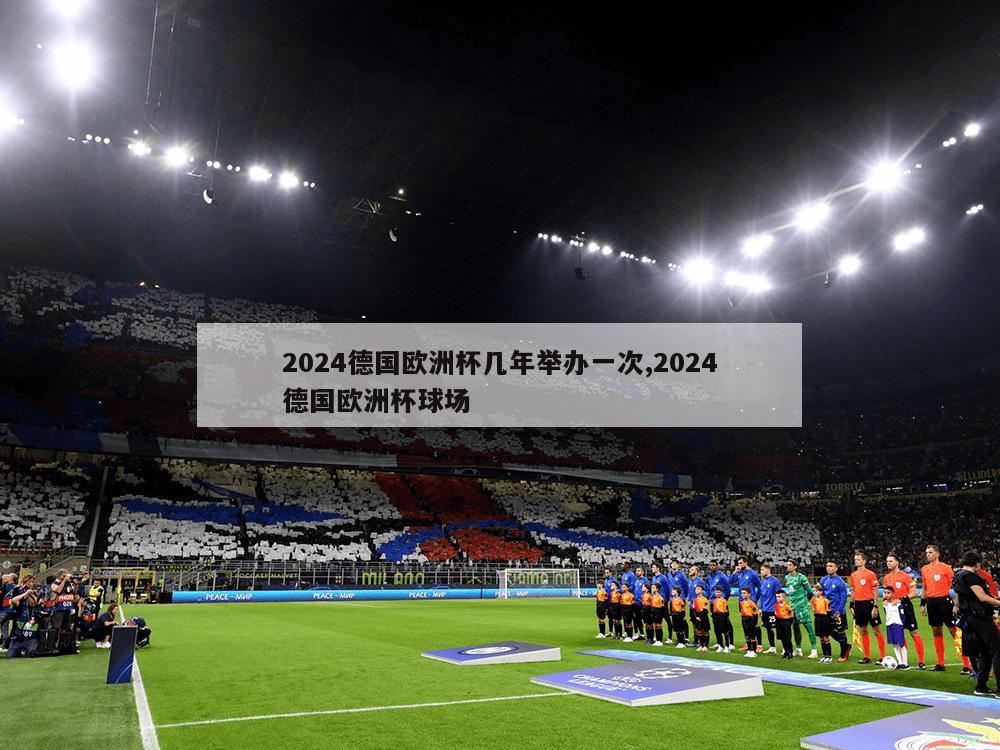 2024德国欧洲杯几年举办一次,2024德国欧洲杯球场