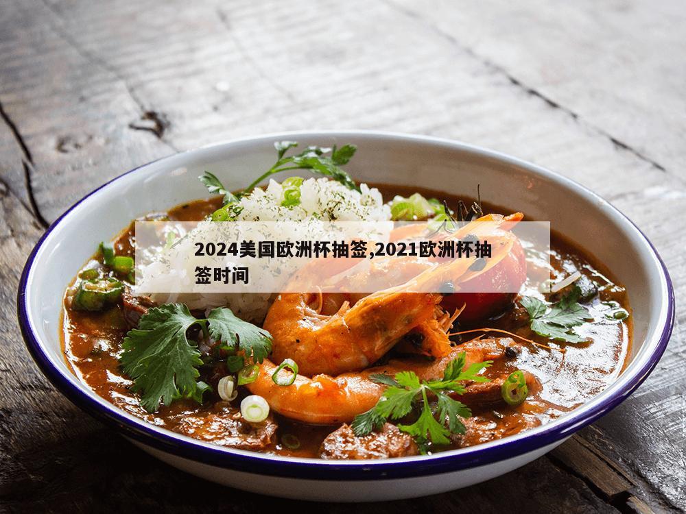 2024美国欧洲杯抽签,2021欧洲杯抽签时间