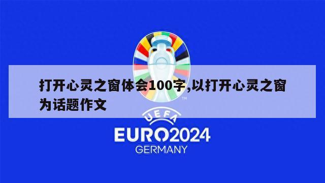 打开心灵之窗体会100字,以打开心灵之窗为话题作文