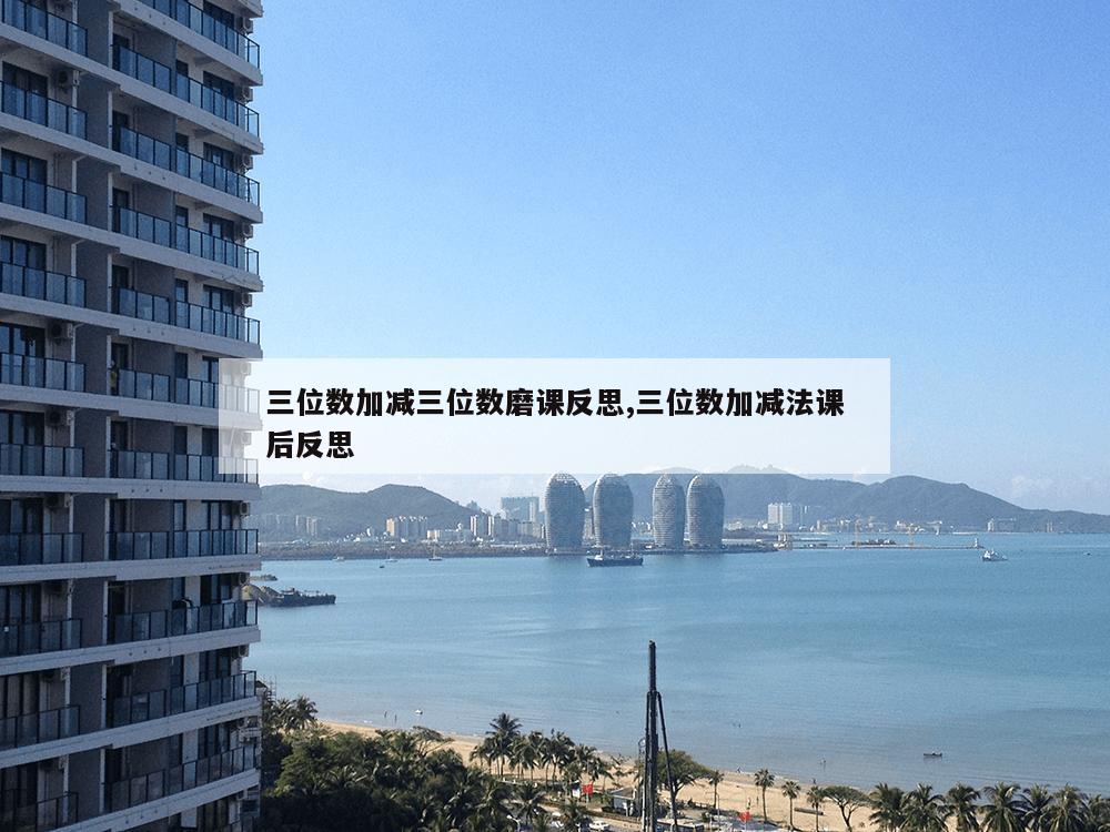 三位数加减三位数磨课反思,三位数加减法课后反思