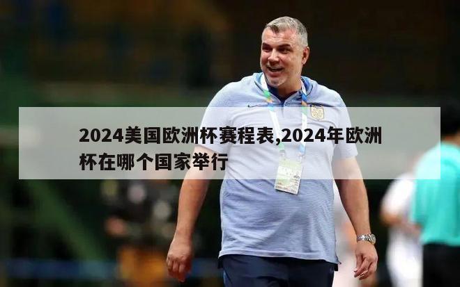 2024美国欧洲杯赛程表,2024年欧洲杯在哪个国家举行