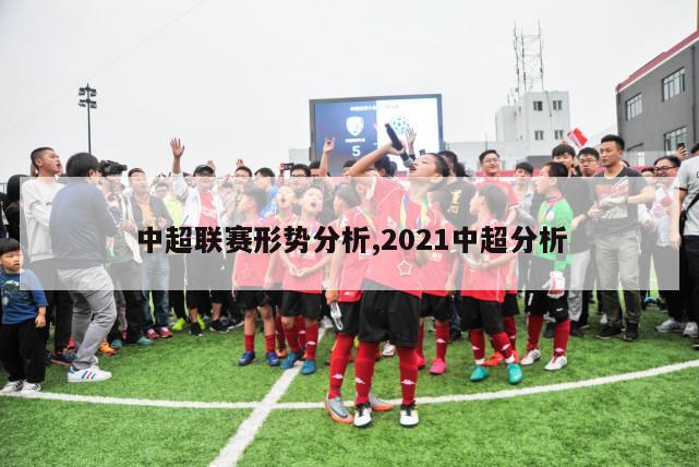 中超联赛形势分析,2021中超分析