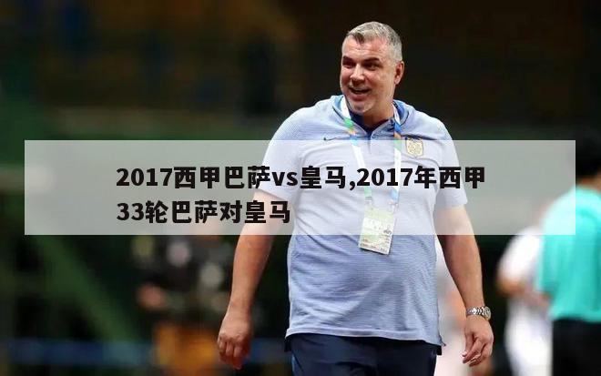 2017西甲巴萨vs皇马,2017年西甲33轮巴萨对皇马