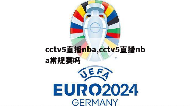 cctv5直播nba,cctv5直播nba常规赛吗