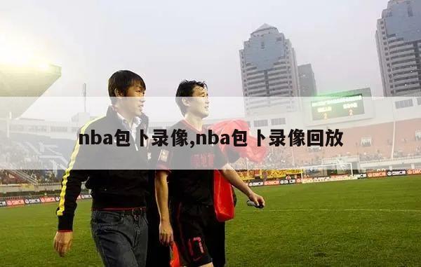 nba包卜录像,nba包卜录像回放