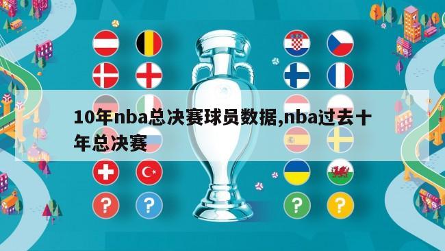 10年nba总决赛球员数据,nba过去十年总决赛